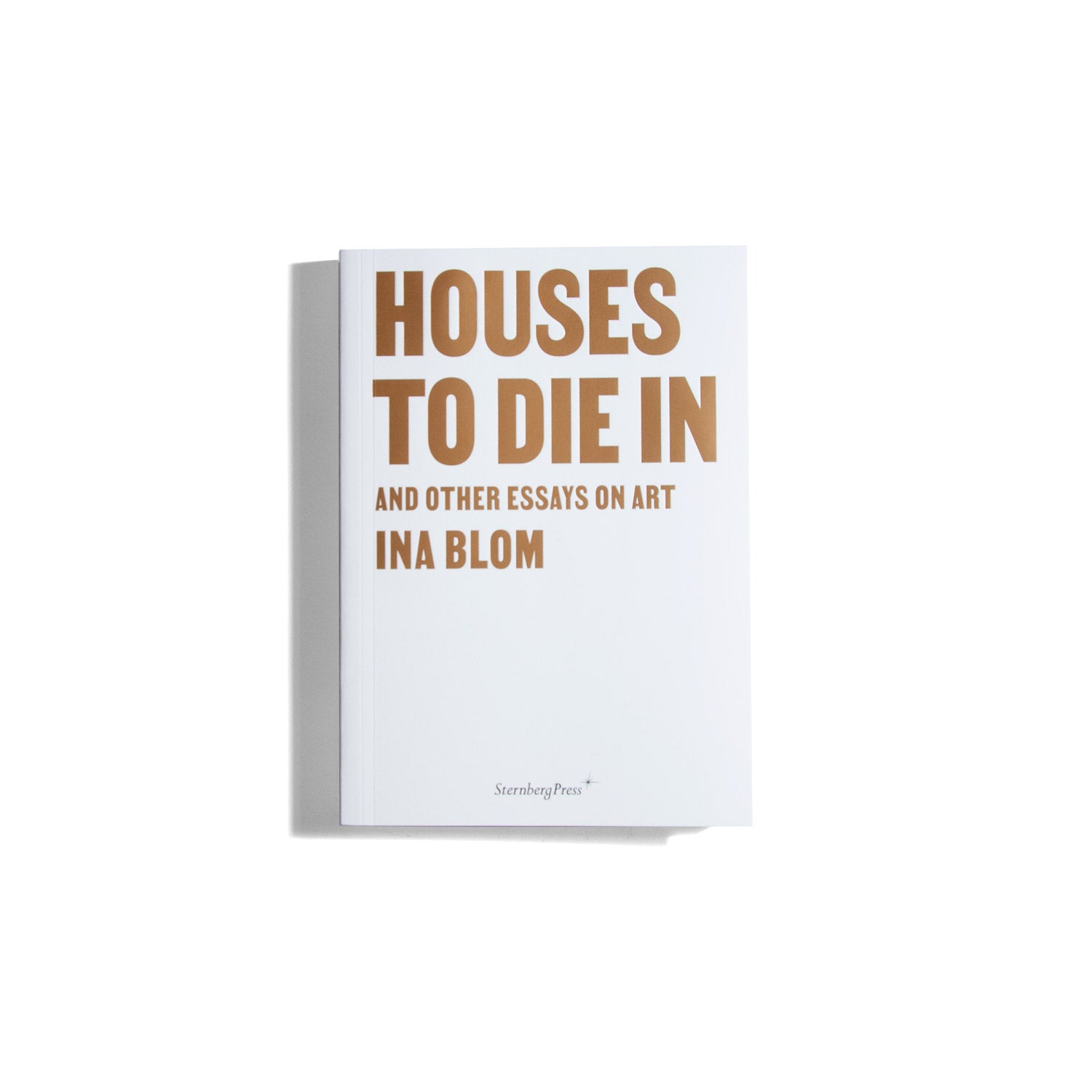 Houses to Die In and Other Essays On Art - Ina Blom