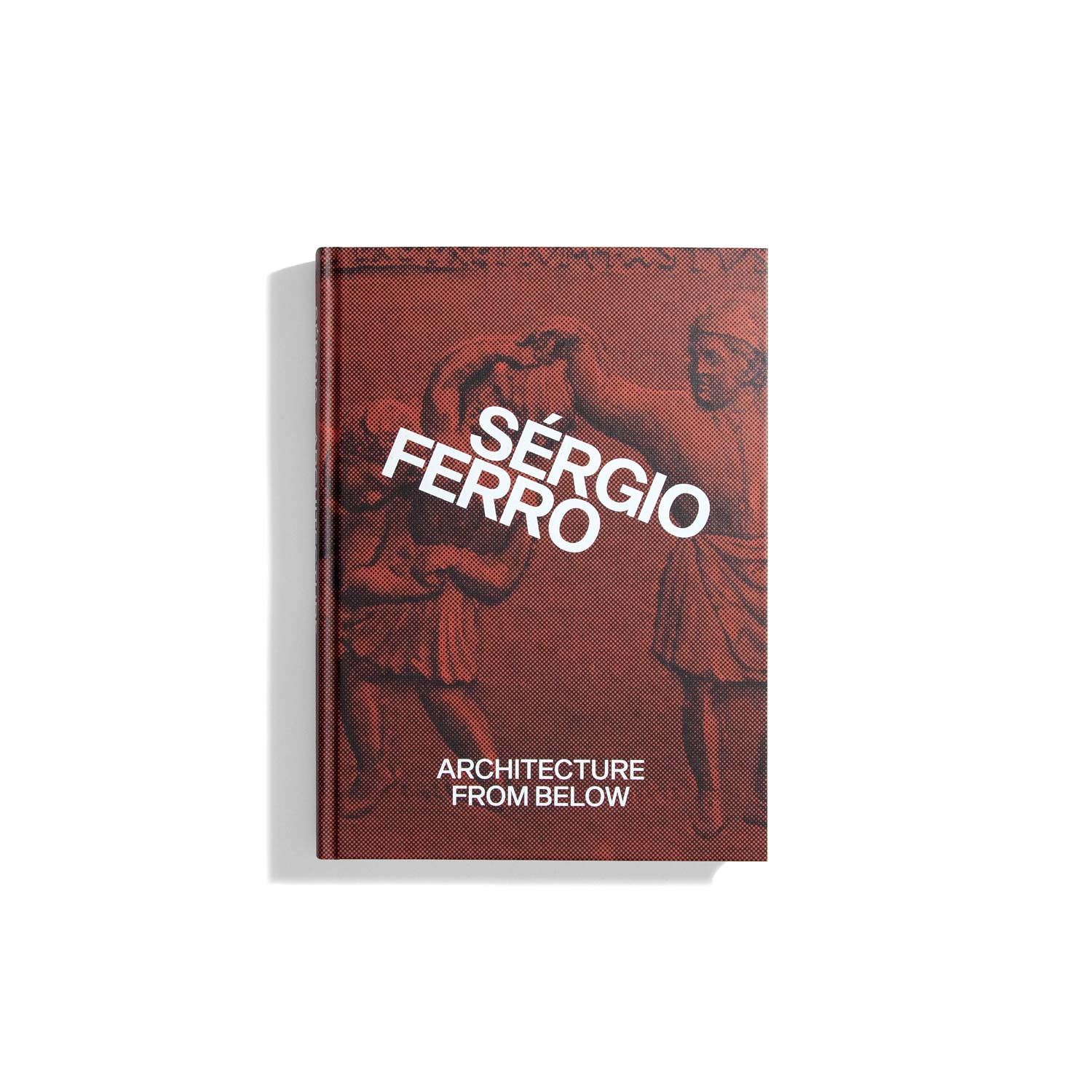 Architecture From Below: An Anthology - Sergio Ferro