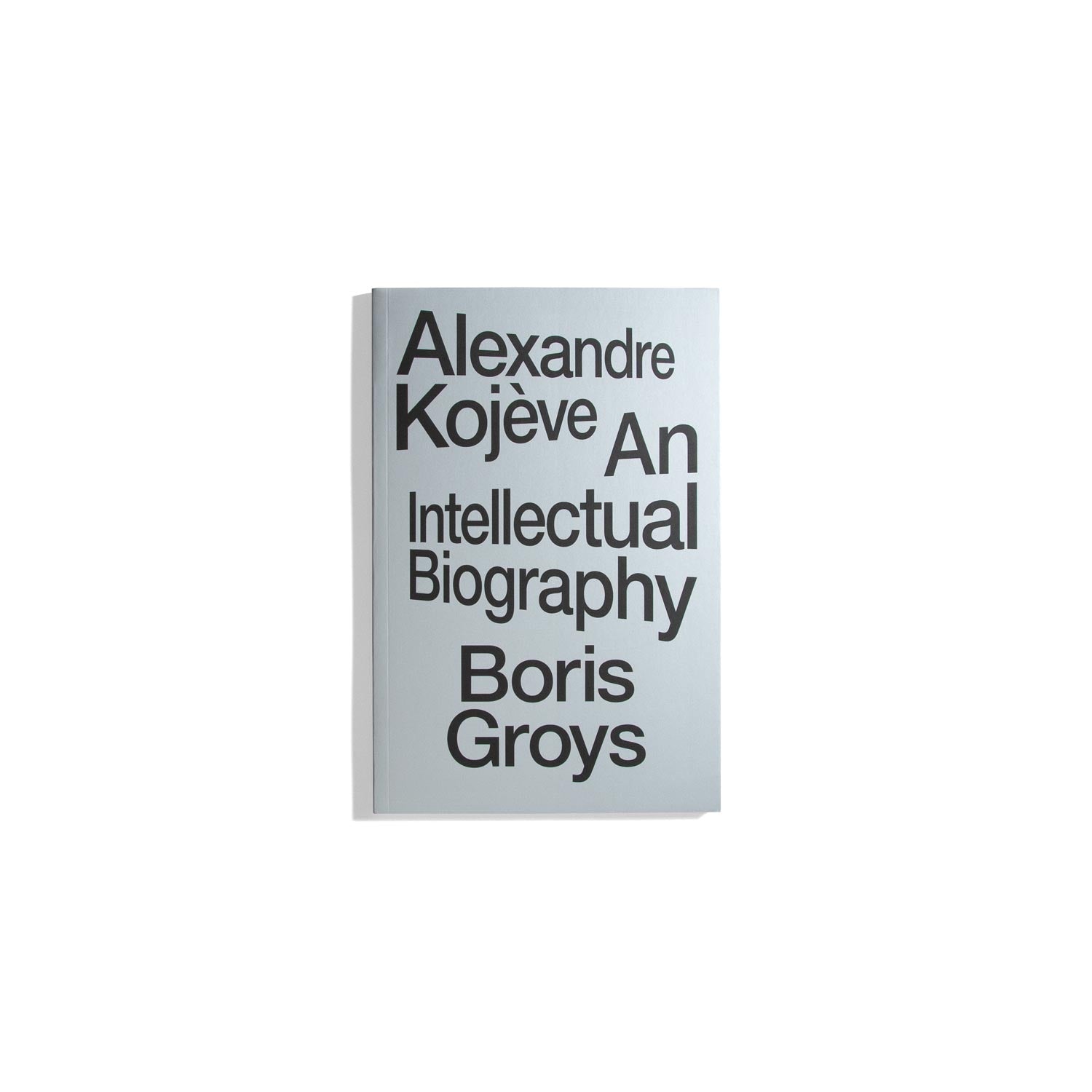 Alexander Kojeve: An Intellectual Biography - Boris Groys